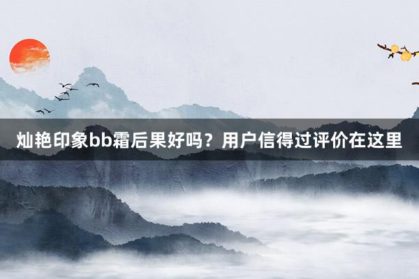 灿艳印象bb霜后果好吗？用户信得过评价在这里
